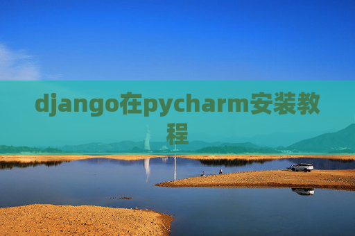 django在pycharm安装教程 django在pycharm安装教程